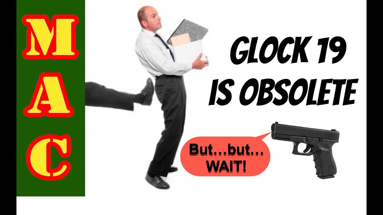 The Glock 19 was awesome but now  it’s obsolete